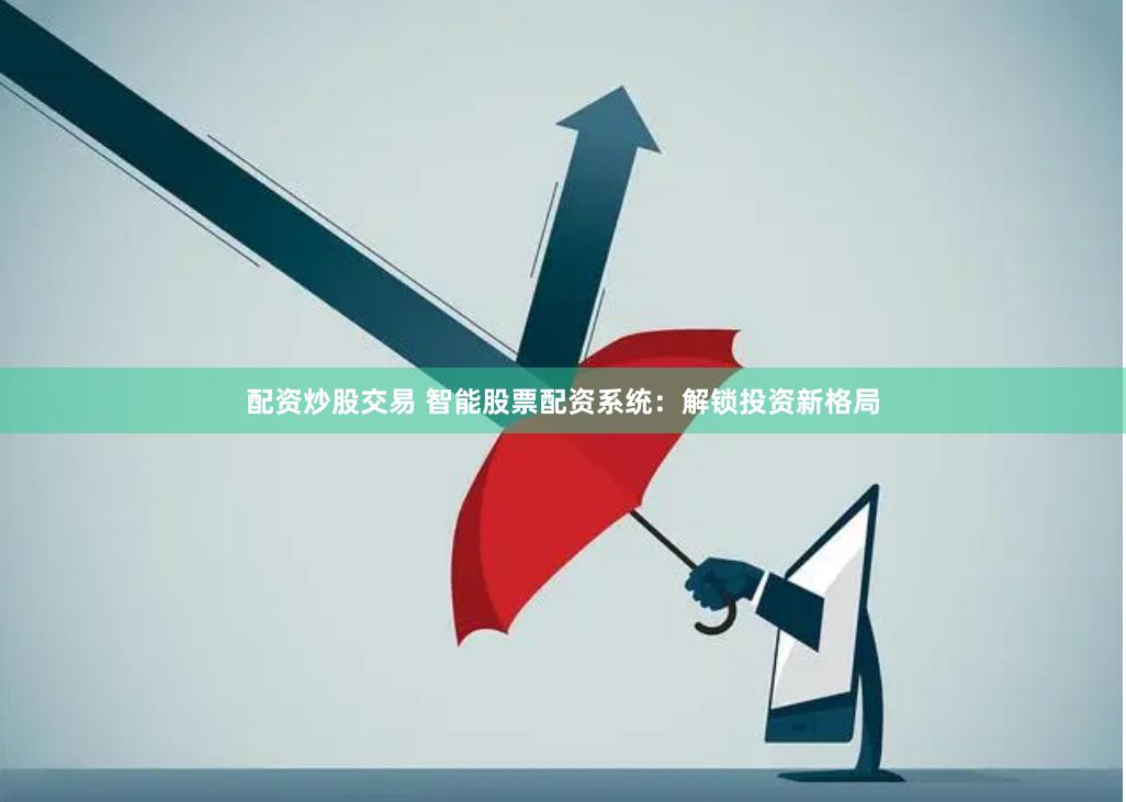 配资炒股交易 智能股票配资系统：解锁投资新格局