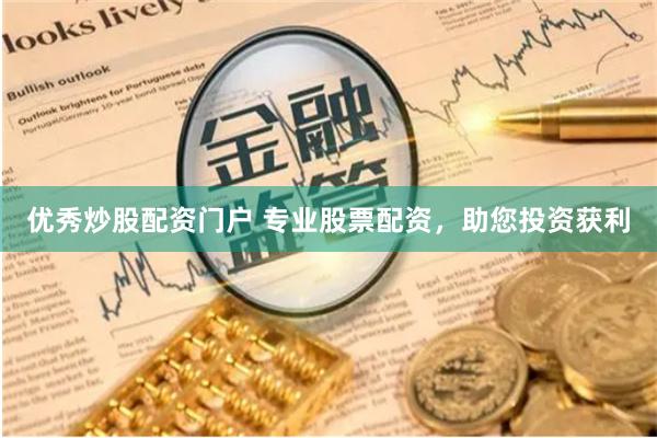 优秀炒股配资门户 专业股票配资，助您投资获利