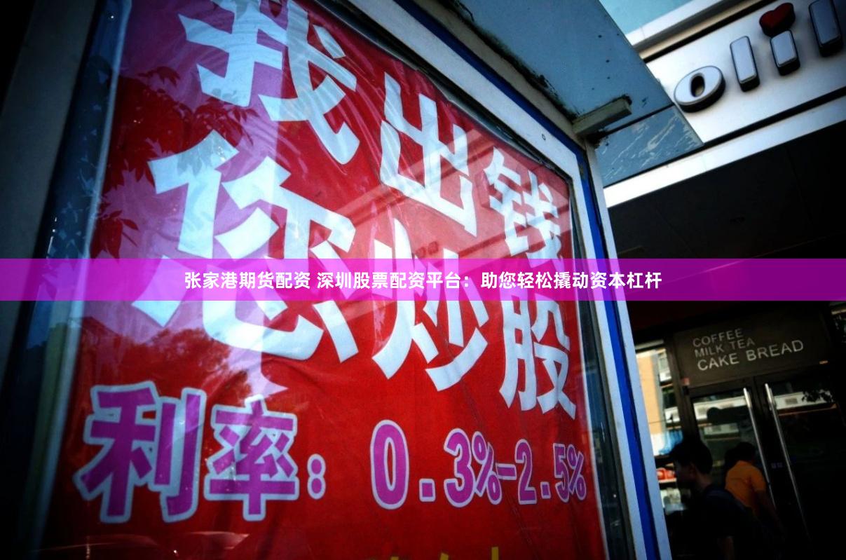 张家港期货配资 深圳股票配资平台：助您轻松撬动资本杠杆