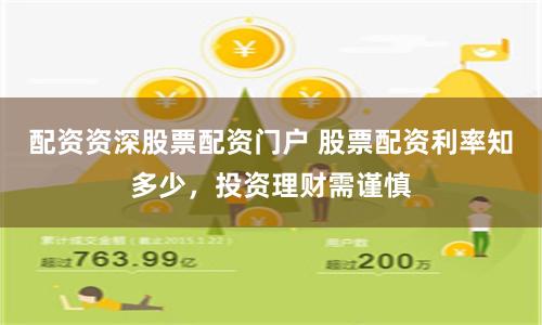配资资深股票配资门户 股票配资利率知多少，投资理财需谨慎