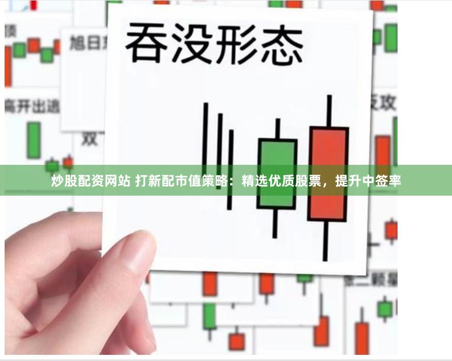 炒股配资网站 打新配市值策略：精选优质股票，提升中签率