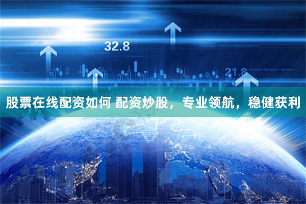 股票在线配资如何 配资炒股，专业领航，稳健获利