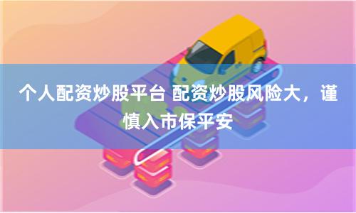 个人配资炒股平台 配资炒股风险大，谨慎入市保平安