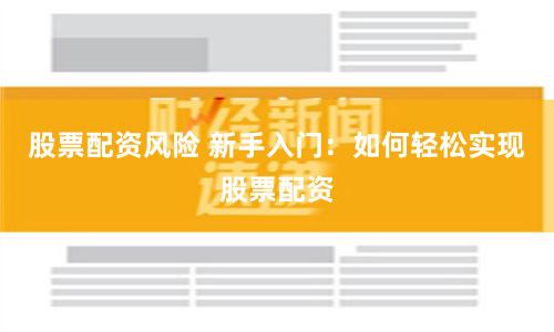 股票配资风险 新手入门：如何轻松实现股票配资
