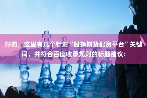好的，这里有几个针对“股指期货配资平台”关键词，并符合百度收录规则的标题建议：