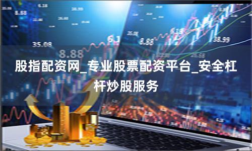 股指配资网_专业股票配资平台_安全杠杆炒股服务