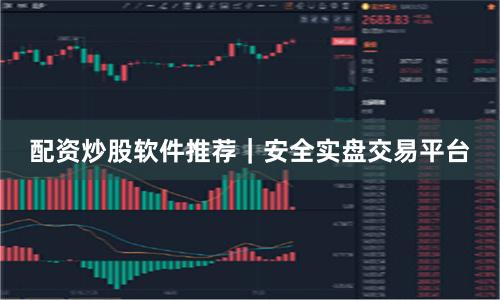 配资炒股软件推荐｜安全实盘交易平台