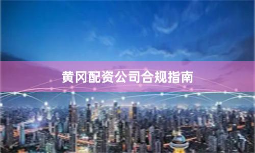黄冈配资公司合规指南