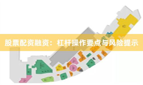 股票配资融资：杠杆操作要点与风险提示