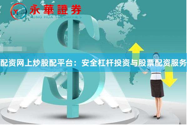 配资网上炒股配平台：安全杠杆投资与股票配资服务
