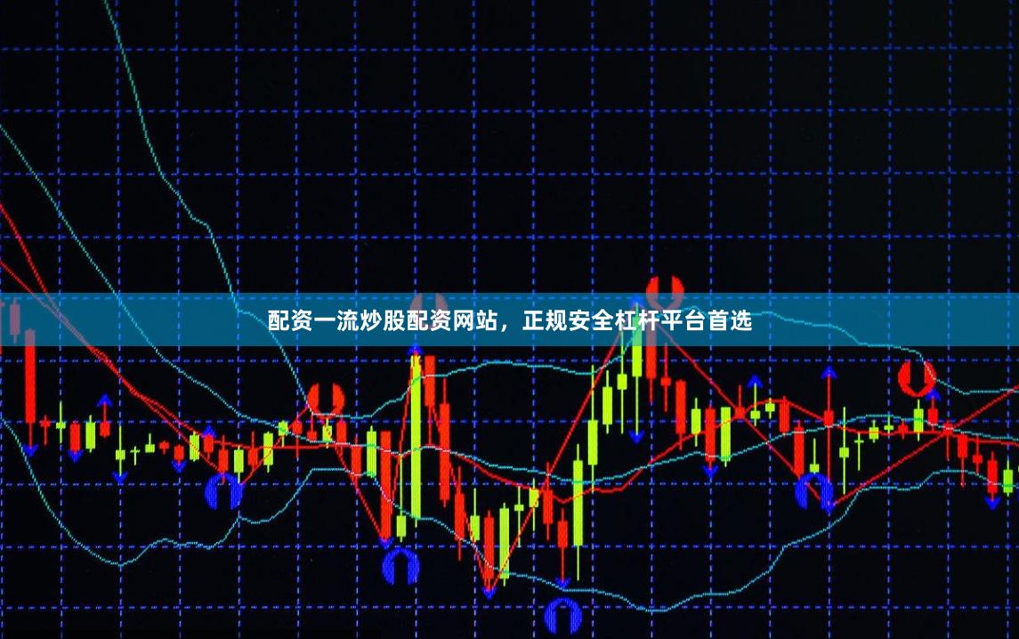 配资一流炒股配资网站，正规安全杠杆平台首选
