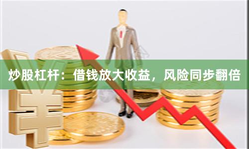 炒股杠杆：借钱放大收益，风险同步翻倍
