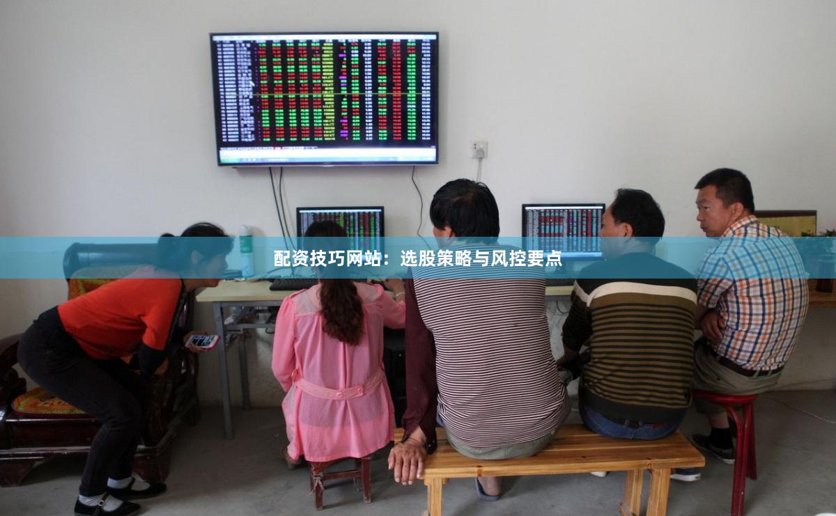 配资技巧网站：选股策略与风控要点