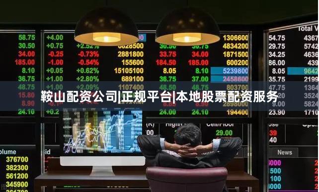 鞍山配资公司|正规平台|本地股票配资服务